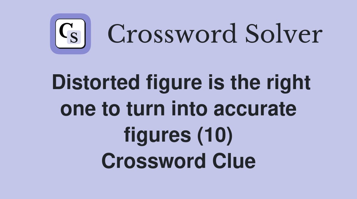 Distorted figure is the right one to turn into accurate figures (10